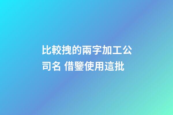 比較拽的兩字加工公司名 借鑒使用這批-第1張-公司起名-玄機派